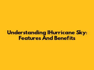 Understanding IHurricane Sky: Features And Benefits