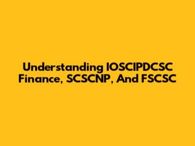 Understanding IOSCIPDCSC Finance, SCSCNP, And FSCSC