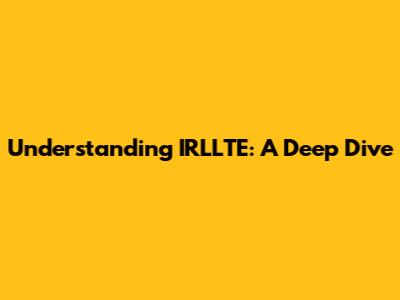 Understanding IRLLTE: A Deep Dive
