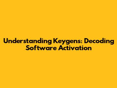 Understanding Keygens: Decoding Software Activation