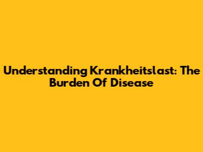 Understanding Krankheitslast: The Burden Of Disease