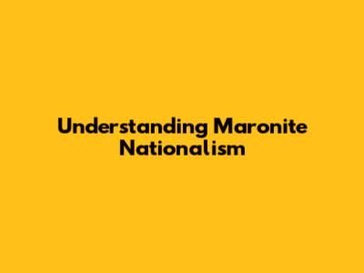 Understanding Maronite Nationalism