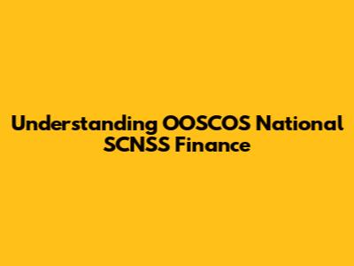 Understanding OOSCOS National SCNSS Finance