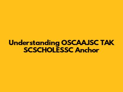 Understanding OSCAAJSC TAK SCSCHOLESSC Anchor