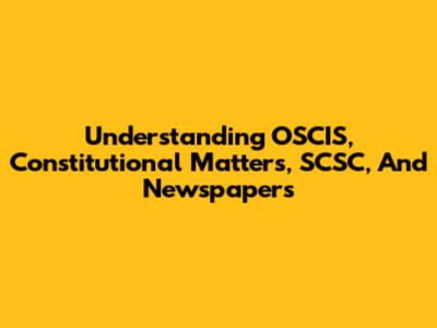 Understanding OSCIS, Constitutional Matters, SCSC, And Newspapers