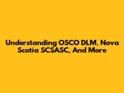 Understanding OSCO DLM, Nova Scotia SCSASC, And More