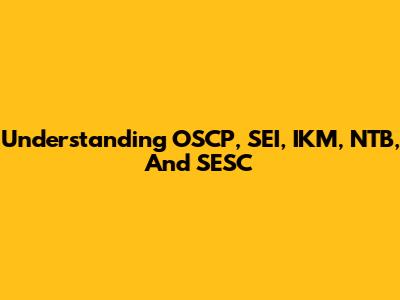 Understanding OSCP, SEI, IKM, NTB, And SESC