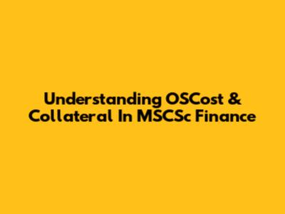 Understanding OSCost & Collateral In MSCSc Finance