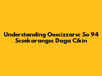 Understanding Ooscizzarsc So 94 Scsekarangsc Daga Cikin