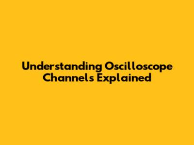 Understanding Oscilloscope Channels Explained
