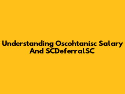 Understanding Oscohtanisc Salary And SCDeferralSC