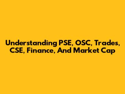 Understanding PSE, OSC, Trades, CSE, Finance, And Market Cap