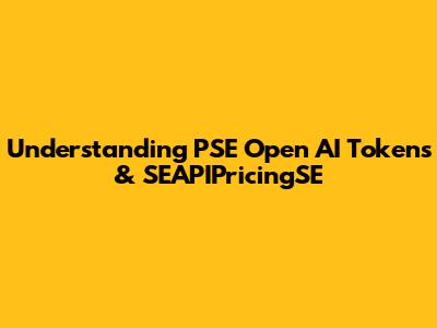 Understanding PSE Open AI Tokens & SEAPIPricingSE