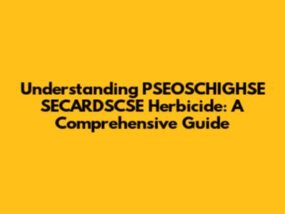 Understanding PSEOSCHIGHSE SECARDSCSE Herbicide: A Comprehensive Guide