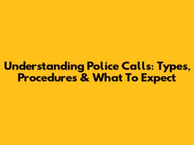 Understanding Police Calls: Types, Procedures & What To Expect