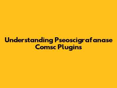 Understanding Pseoscigrafanase Comsc Plugins