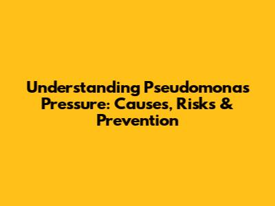 Understanding Pseudomonas Pressure: Causes, Risks & Prevention
