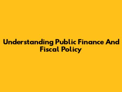 Understanding Public Finance And Fiscal Policy