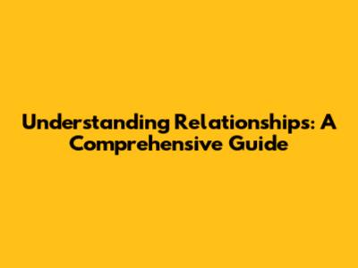 Understanding Relationships: A Comprehensive Guide