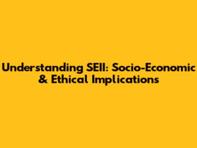Understanding SEII: Socio-Economic & Ethical Implications
