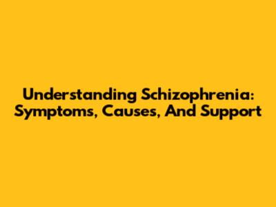 Understanding Schizophrenia: Symptoms, Causes, And Support