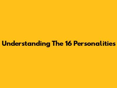 Understanding The 16 Personalities