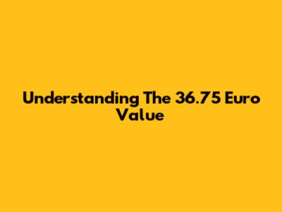 Understanding The 36.75 Euro Value
