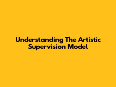 Understanding The Artistic Supervision Model