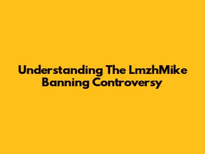 Understanding The LmzhMike Banning Controversy