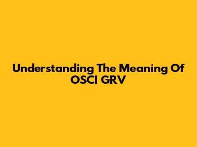 Understanding The Meaning Of OSCI GRV