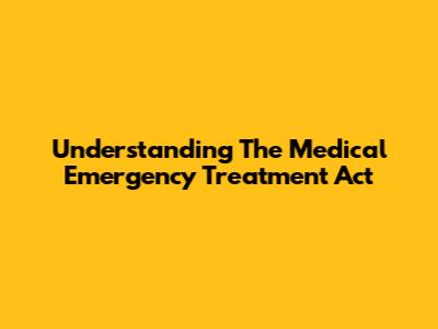 Understanding The Medical Emergency Treatment Act