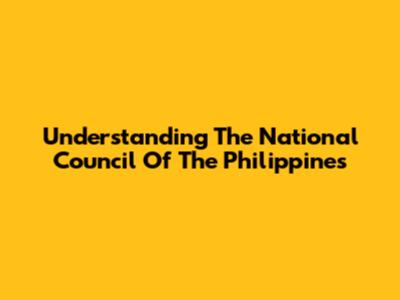 Understanding The National Council Of The Philippines