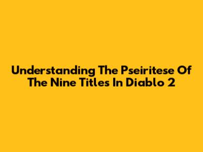 Understanding The Pseiritese Of The Nine Titles In Diablo 2