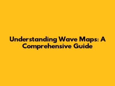 Understanding Wave Maps: A Comprehensive Guide