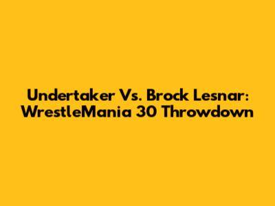Undertaker Vs. Brock Lesnar: WrestleMania 30 Throwdown