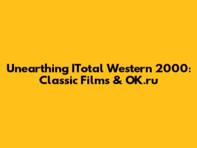 Unearthing ITotal Western 2000: Classic Films & OK.ru