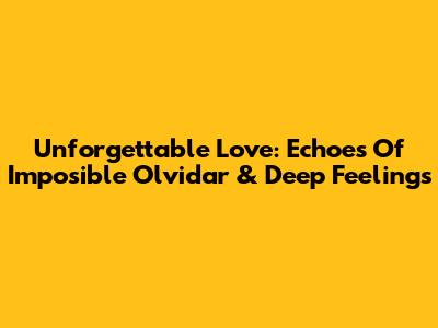 Unforgettable Love: Echoes Of 'Imposible Olvidar' & Deep Feelings