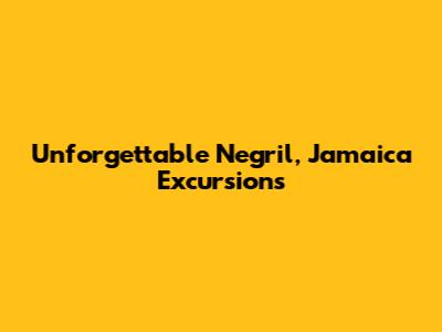 Unforgettable Negril, Jamaica Excursions