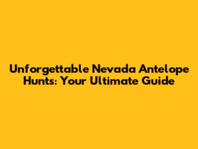Unforgettable Nevada Antelope Hunts: Your Ultimate Guide