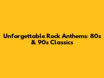 Unforgettable Rock Anthems: 80s & 90s Classics
