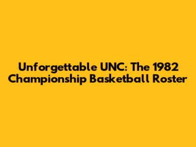 Unforgettable UNC: The 1982 Championship Basketball Roster