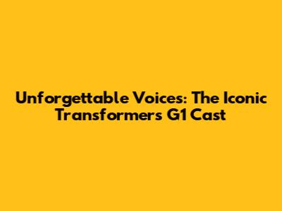 Unforgettable Voices: The Iconic Transformers G1 Cast
