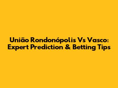 União Rondonópolis Vs Vasco: Expert Prediction & Betting Tips