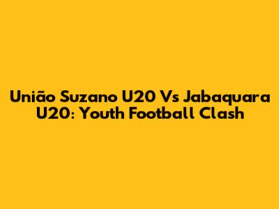 União Suzano U20 Vs Jabaquara U20: Youth Football Clash