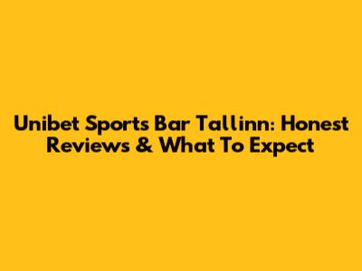 Unibet Sports Bar Tallinn: Honest Reviews & What To Expect