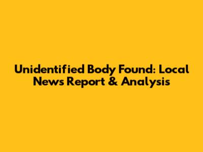 Unidentified Body Found: Local News Report & Analysis