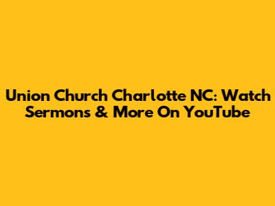 Union Church Charlotte NC: Watch Sermons & More On YouTube