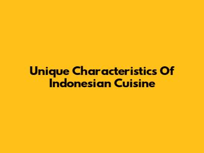 Unique Characteristics Of Indonesian Cuisine