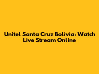 Unitel Santa Cruz Bolivia: Watch Live Stream Online