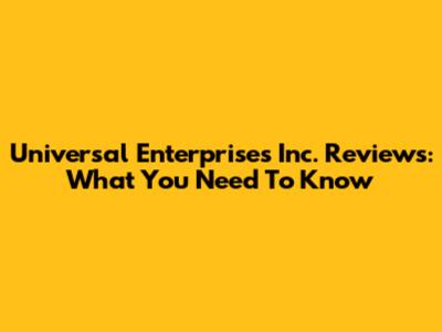 Universal Enterprises Inc. Reviews: What You Need To Know